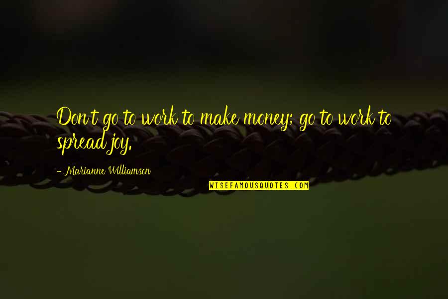 Joy To Work Quotes By Marianne Williamson: Don't go to work to make money; go