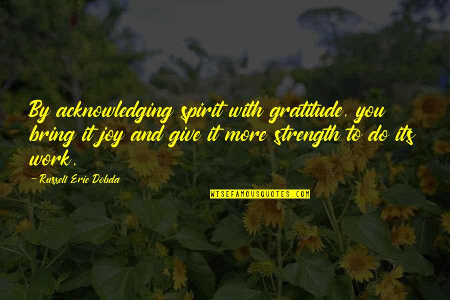 Joy To Work Quotes By Russell Eric Dobda: By acknowledging spirit with gratitude, you bring it