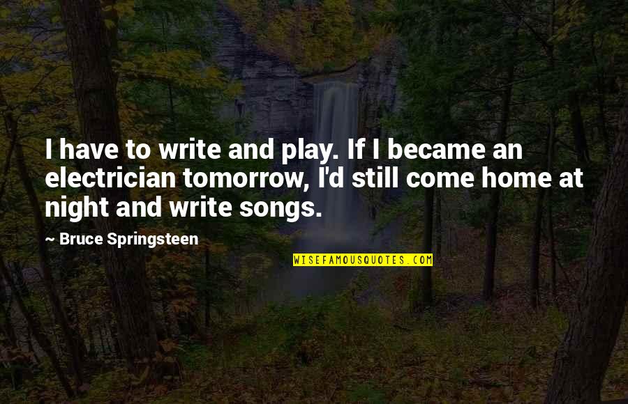 Joy Turner Quotes By Bruce Springsteen: I have to write and play. If I