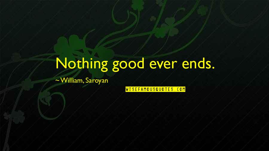 Joy Unspeakable Quotes By William, Saroyan: Nothing good ever ends.