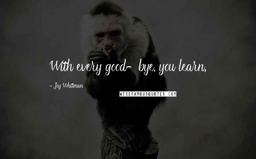 Joy Whitman quotes: With every good-bye, you learn.