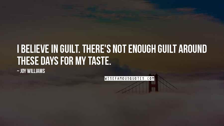 Joy Williams quotes: I believe in guilt. There's not enough guilt around these days for my taste.