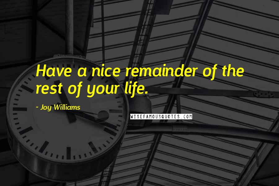 Joy Williams quotes: Have a nice remainder of the rest of your life.