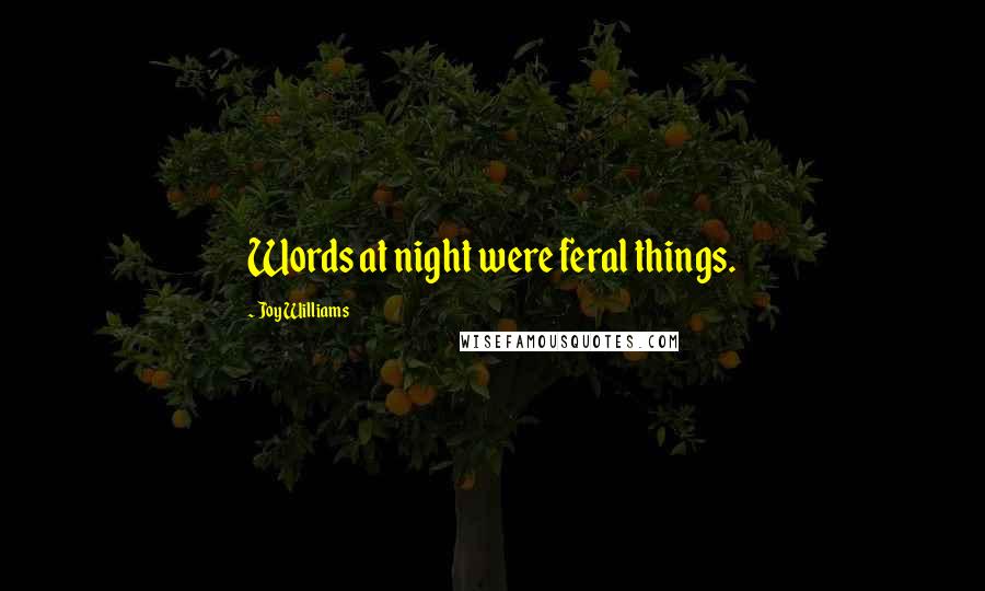 Joy Williams quotes: Words at night were feral things.