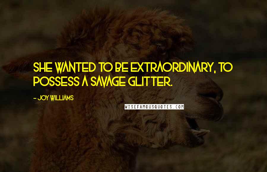 Joy Williams quotes: She wanted to be extraordinary, to possess a savage glitter.