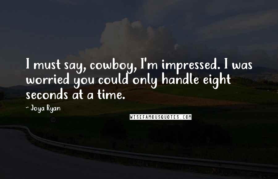 Joya Ryan quotes: I must say, cowboy, I'm impressed. I was worried you could only handle eight seconds at a time.