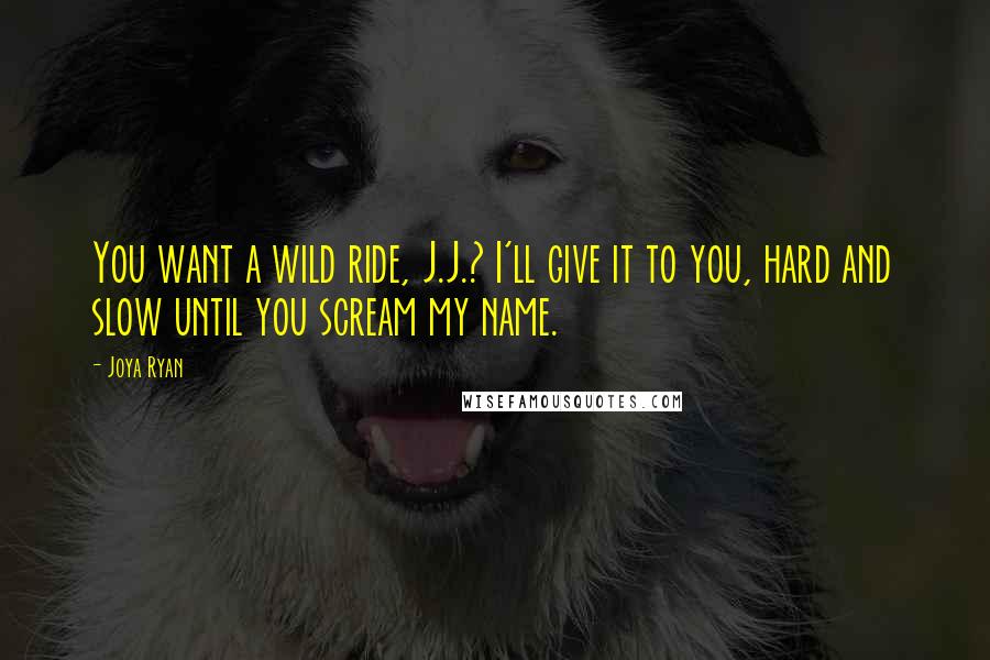 Joya Ryan quotes: You want a wild ride, J.J.? I'll give it to you, hard and slow until you scream my name.