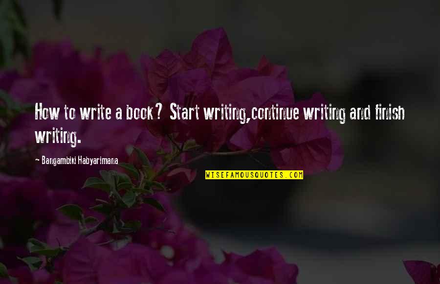 Joyanna Smith Quotes By Bangambiki Habyarimana: How to write a book? Start writing,continue writing