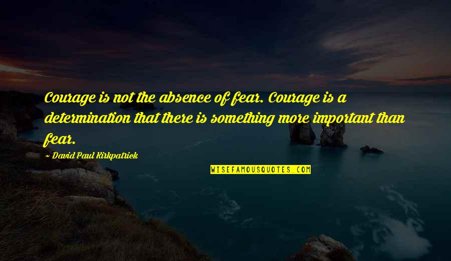 Joyanne Kohler Quotes By David Paul Kirkpatrick: Courage is not the absence of fear. Courage