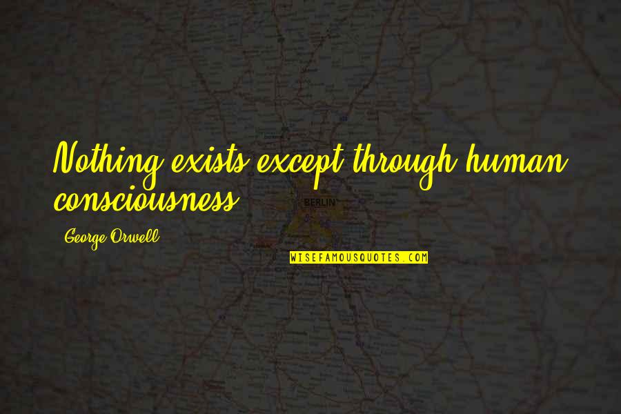 Joyanne Kohler Quotes By George Orwell: Nothing exists except through human consciousness