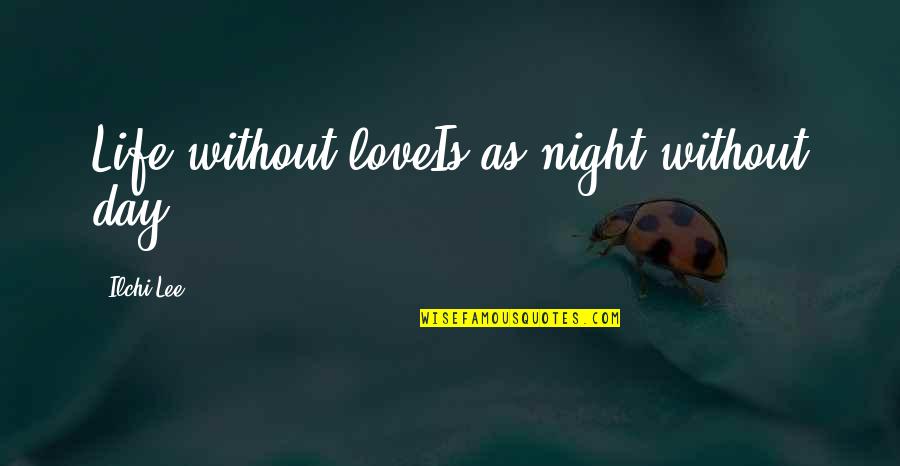 Joyanne Kohler Quotes By Ilchi Lee: Life without loveIs as night without day