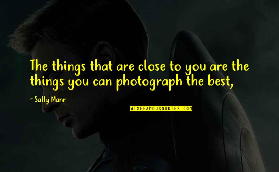 Joyas De Oro Quotes By Sally Mann: The things that are close to you are