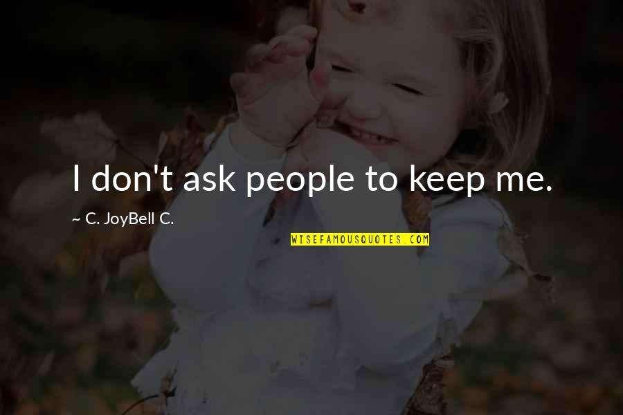Joybell Quotes By C. JoyBell C.: I don't ask people to keep me. Joybell Quotes By C. JoyBell C.: I don't ask people to keep me.