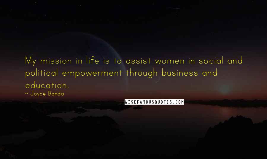 Joyce Banda quotes: My mission in life is to assist women in social and political empowerment through business and education.