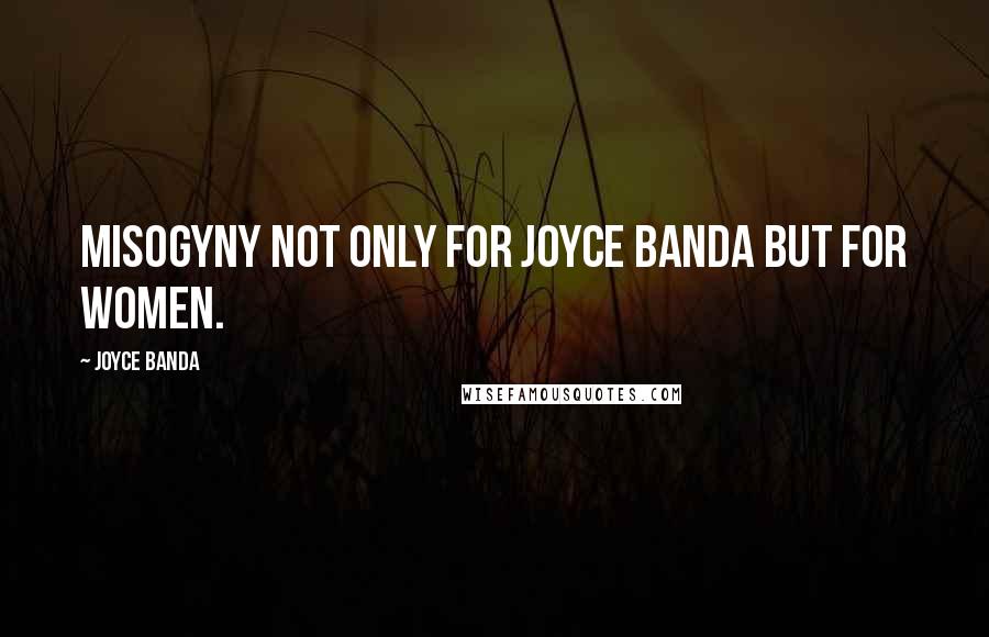 Joyce Banda quotes: Misogyny not only for Joyce Banda but for women.