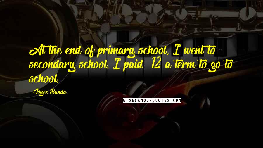 Joyce Banda quotes: At the end of primary school, I went to secondary school. I paid $12 a term to go to school.