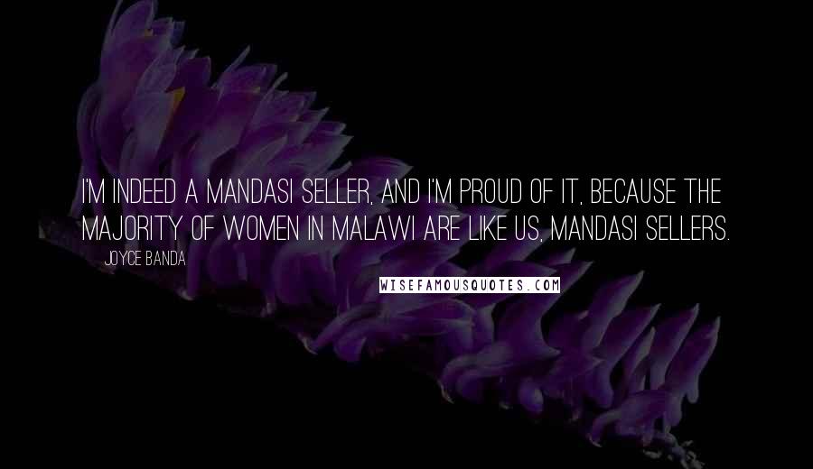 Joyce Banda quotes: I'm indeed a mandasi seller, and I'm proud of it, because the majority of women in Malawi are like us, mandasi sellers.