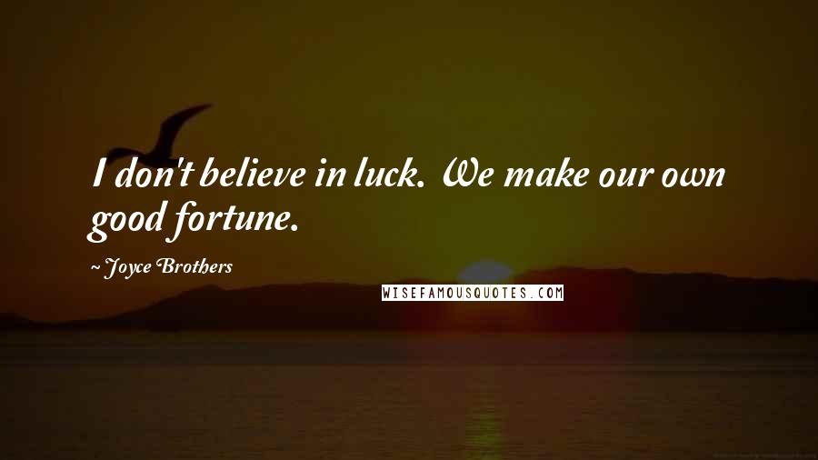 Joyce Brothers quotes: I don't believe in luck. We make our own good fortune.