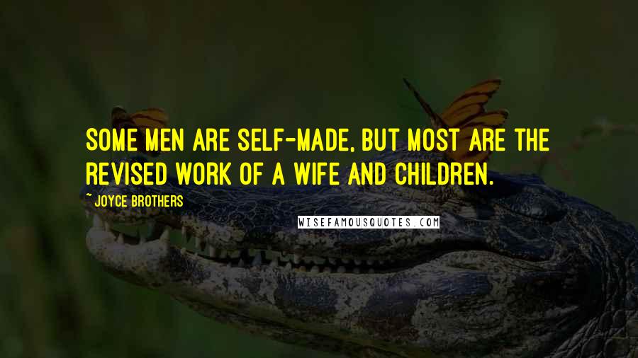 Joyce Brothers quotes: Some men are self-made, but most are the revised work of a wife and children.