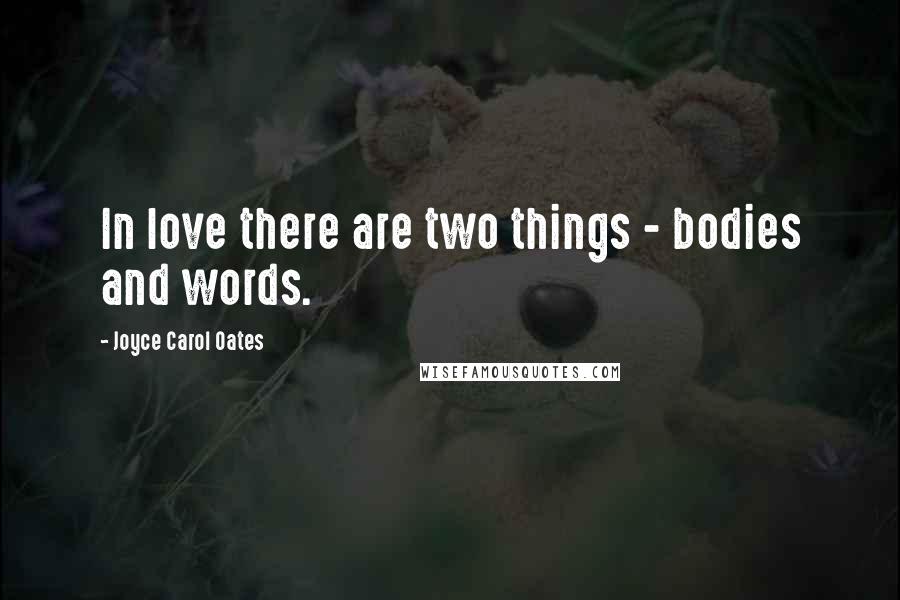 Joyce Carol Oates quotes: In love there are two things - bodies and words.