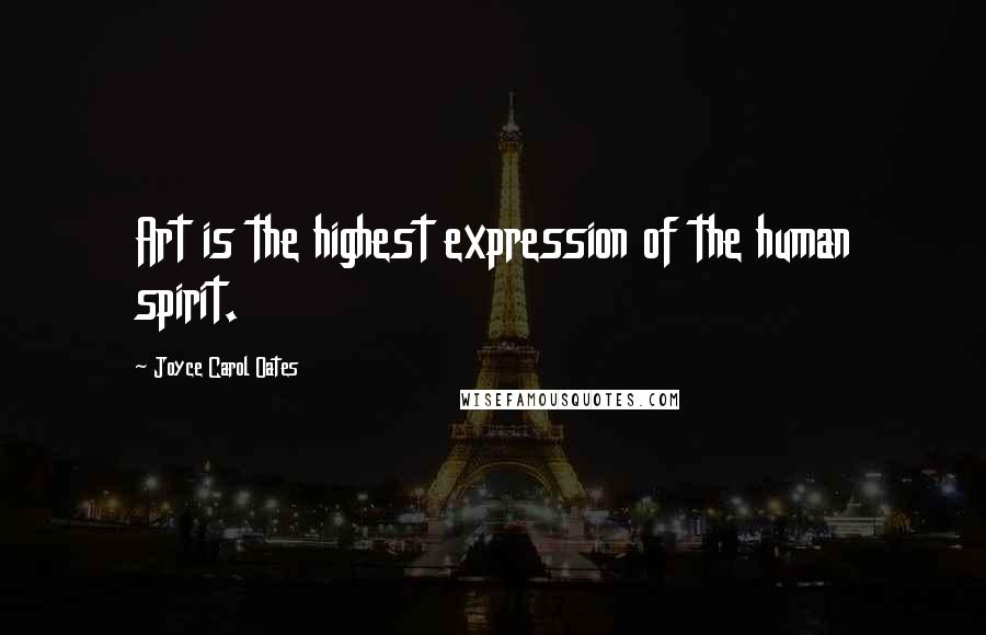 Joyce Carol Oates quotes: Art is the highest expression of the human spirit.