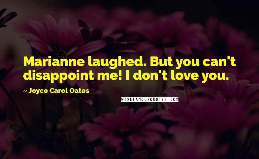 Joyce Carol Oates quotes: Marianne laughed. But you can't disappoint me! I don't love you.