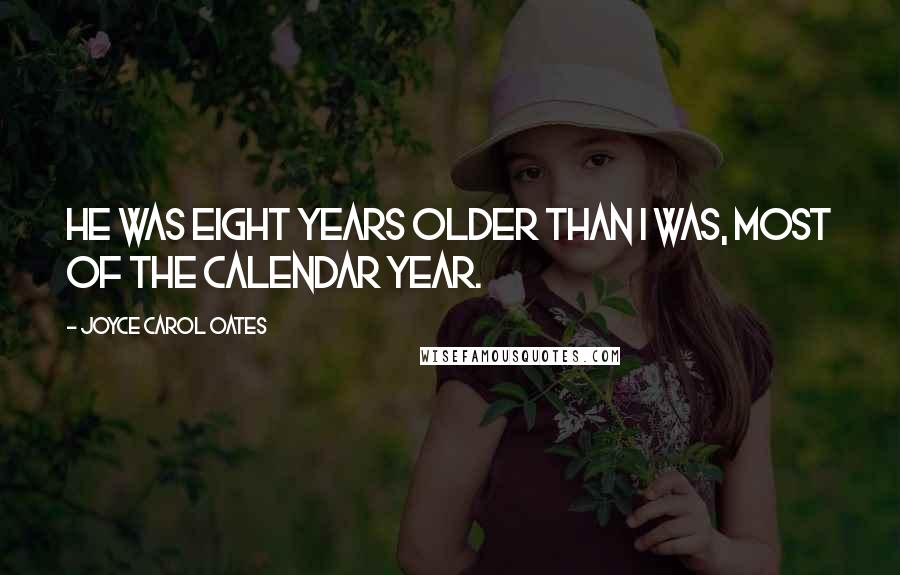 Joyce Carol Oates quotes: He was eight years older than I was, most of the calendar year.