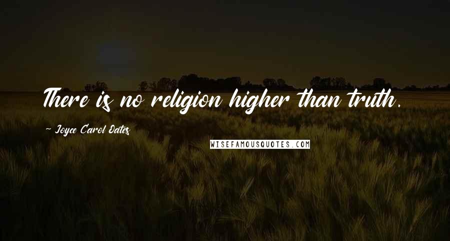 Joyce Carol Oates quotes: There is no religion higher than truth.