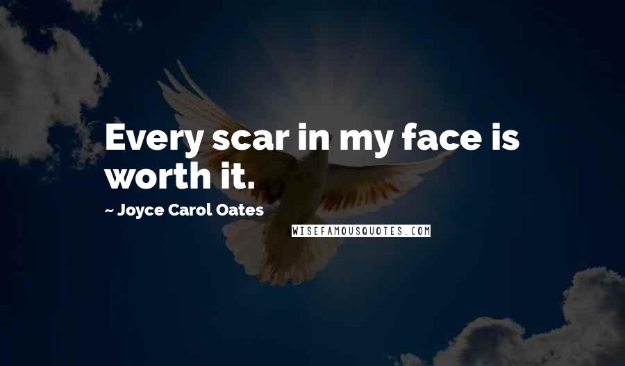 Joyce Carol Oates quotes: Every scar in my face is worth it.
