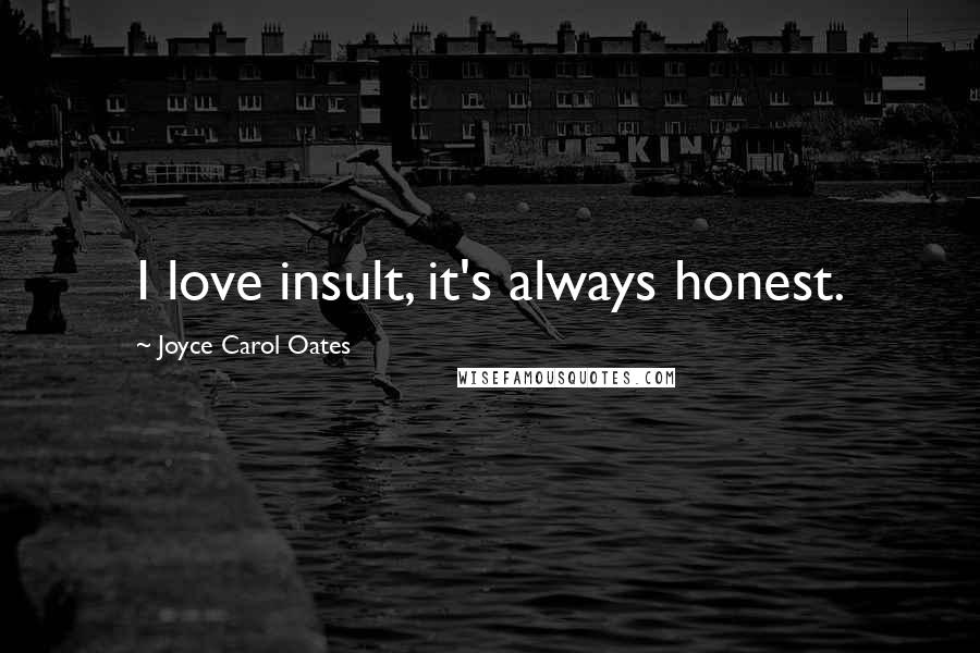 Joyce Carol Oates quotes: I love insult, it's always honest.