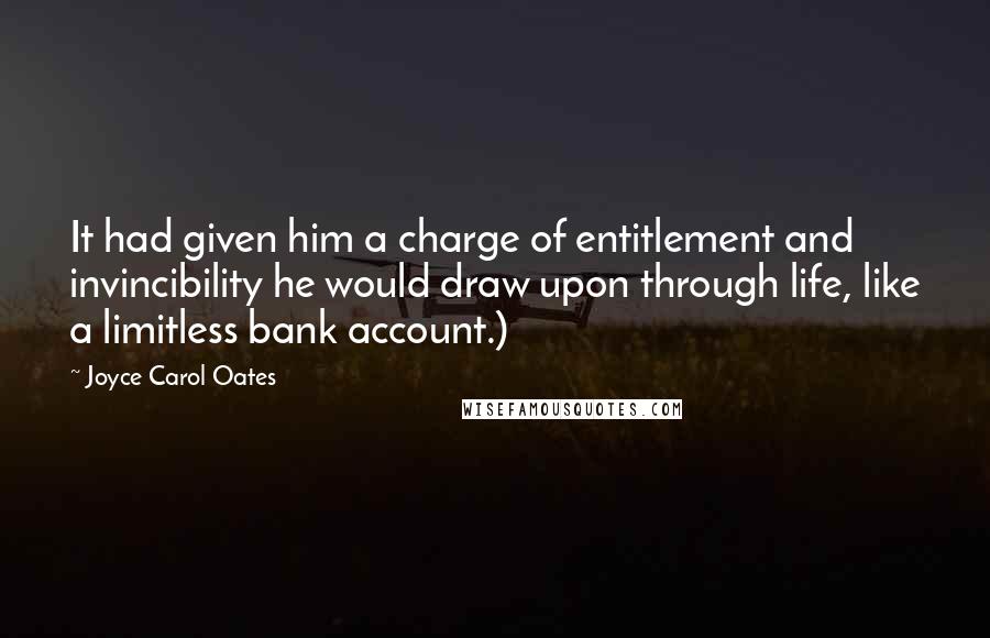 Joyce Carol Oates quotes: It had given him a charge of entitlement and invincibility he would draw upon through life, like a limitless bank account.)