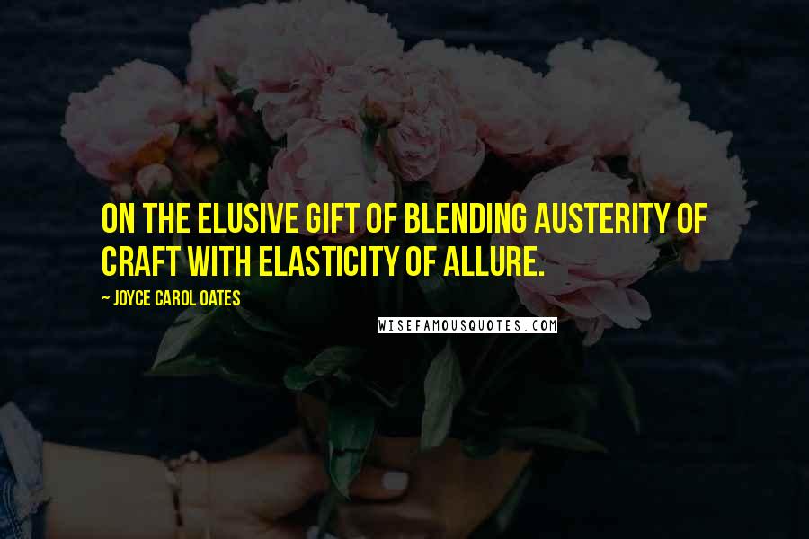 Joyce Carol Oates quotes: On the elusive gift of blending austerity of craft with elasticity of allure.