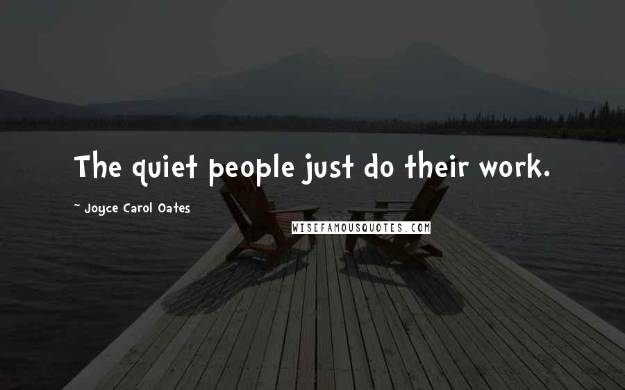 Joyce Carol Oates quotes: The quiet people just do their work.