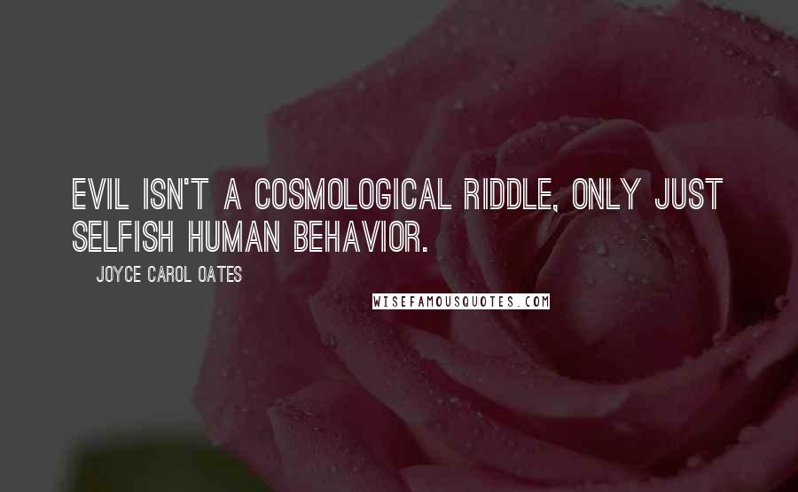 Joyce Carol Oates quotes: Evil isn't a cosmological riddle, only just selfish human behavior.