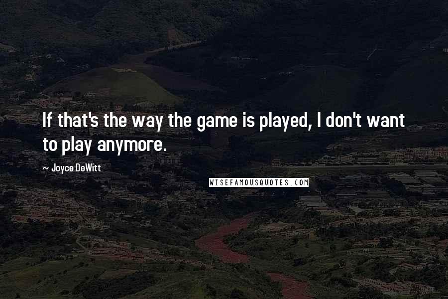 Joyce DeWitt quotes: If that's the way the game is played, I don't want to play anymore.