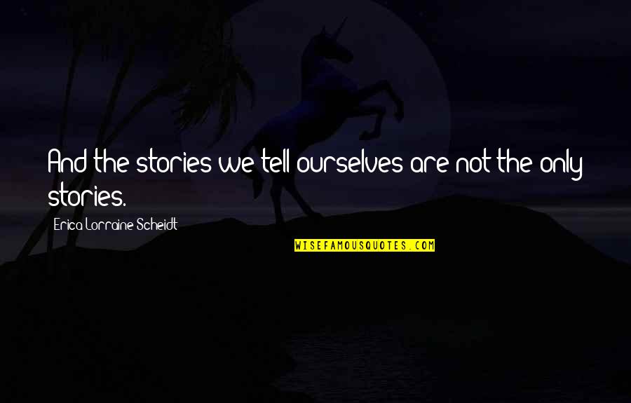 Joyce Eveline Quotes By Erica Lorraine Scheidt: And the stories we tell ourselves are not