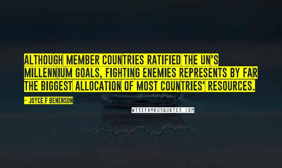 Joyce F Benenson quotes: Although member countries ratified the UN's millennium goals, fighting enemies represents by far the biggest allocation of most countries' resources.