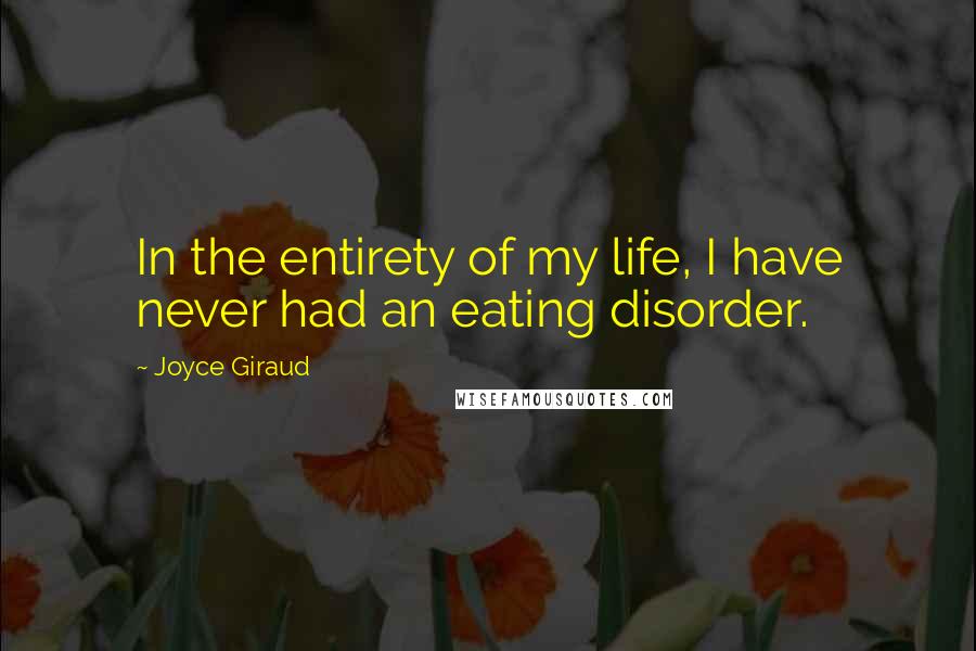 Joyce Giraud quotes: In the entirety of my life, I have never had an eating disorder.