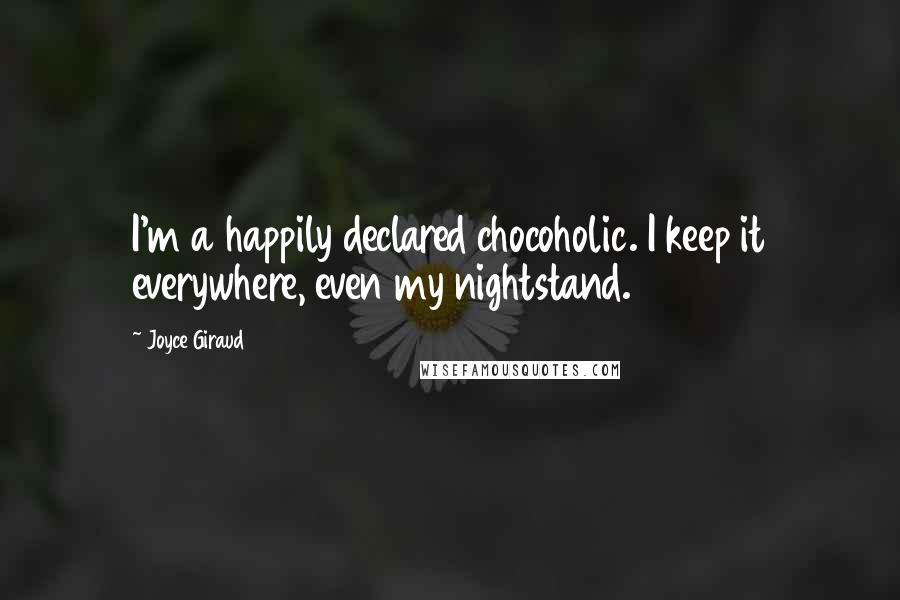 Joyce Giraud quotes: I'm a happily declared chocoholic. I keep it everywhere, even my nightstand.