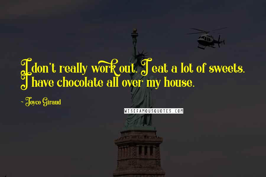 Joyce Giraud quotes: I don't really work out. I eat a lot of sweets. I have chocolate all over my house.