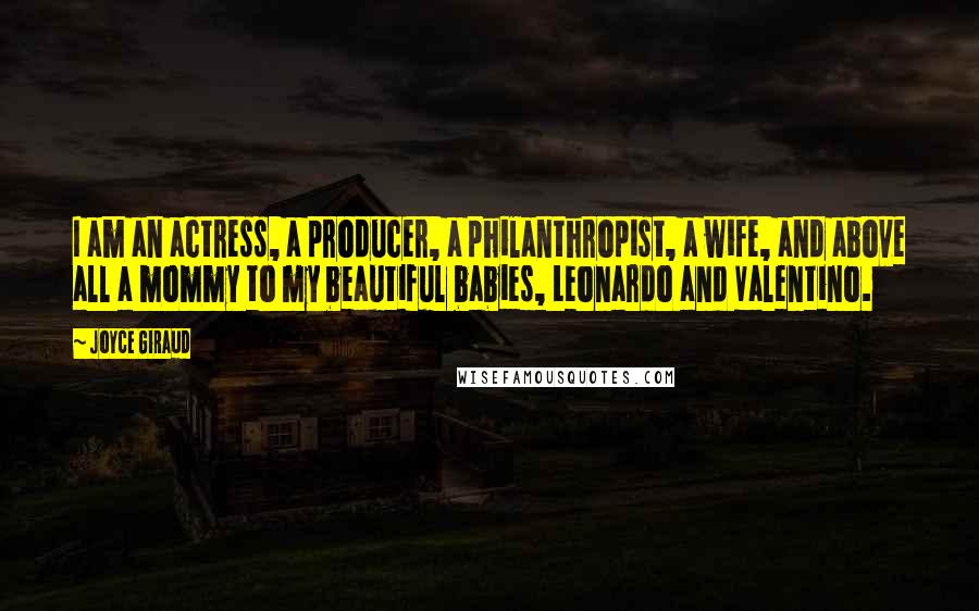 Joyce Giraud quotes: I am an actress, a producer, a philanthropist, a wife, and above all a mommy to my beautiful babies, Leonardo and Valentino.