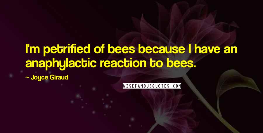 Joyce Giraud quotes: I'm petrified of bees because I have an anaphylactic reaction to bees.