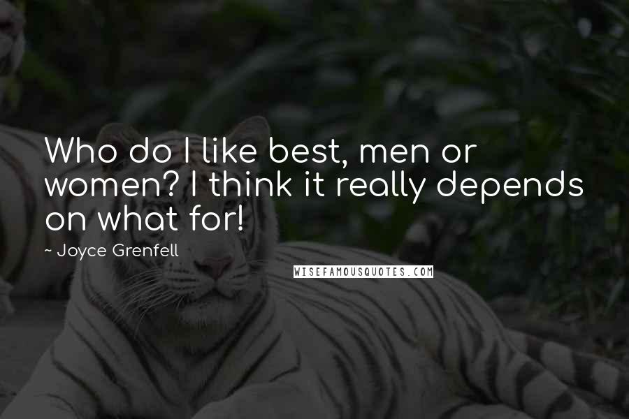 Joyce Grenfell quotes: Who do I like best, men or women? I think it really depends on what for!