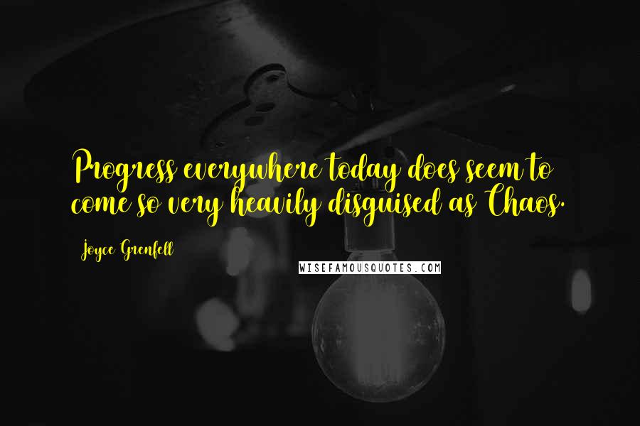 Joyce Grenfell quotes: Progress everywhere today does seem to come so very heavily disguised as Chaos.