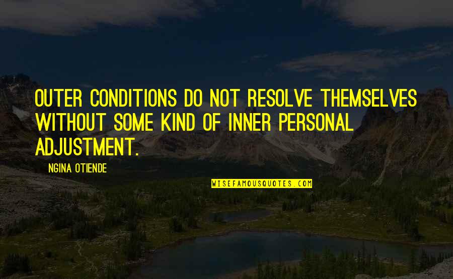 Joyce Grenfell Quotes By Ngina Otiende: Outer conditions do not resolve themselves without some