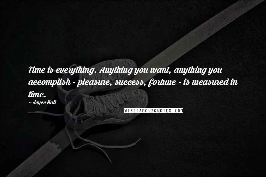 Joyce Hall quotes: Time is everything. Anything you want, anything you accomplish - pleasure, success, fortune - is measured in time.