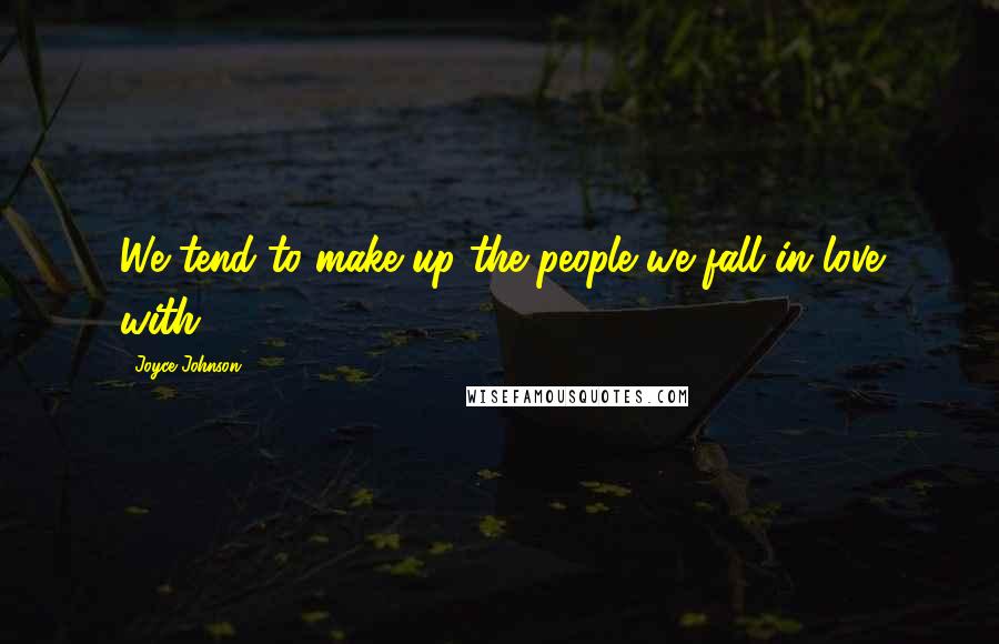Joyce Johnson quotes: We tend to make up the people we fall in love with