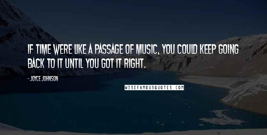 Joyce Johnson quotes: If time were like a passage of music, you could keep going back to it until you got it right.