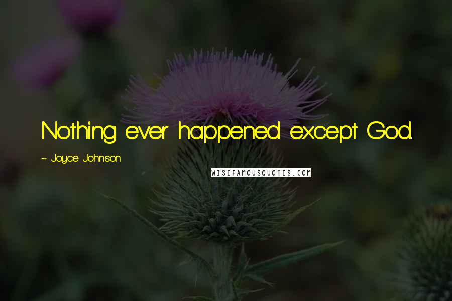 Joyce Johnson quotes: Nothing ever happened except God.