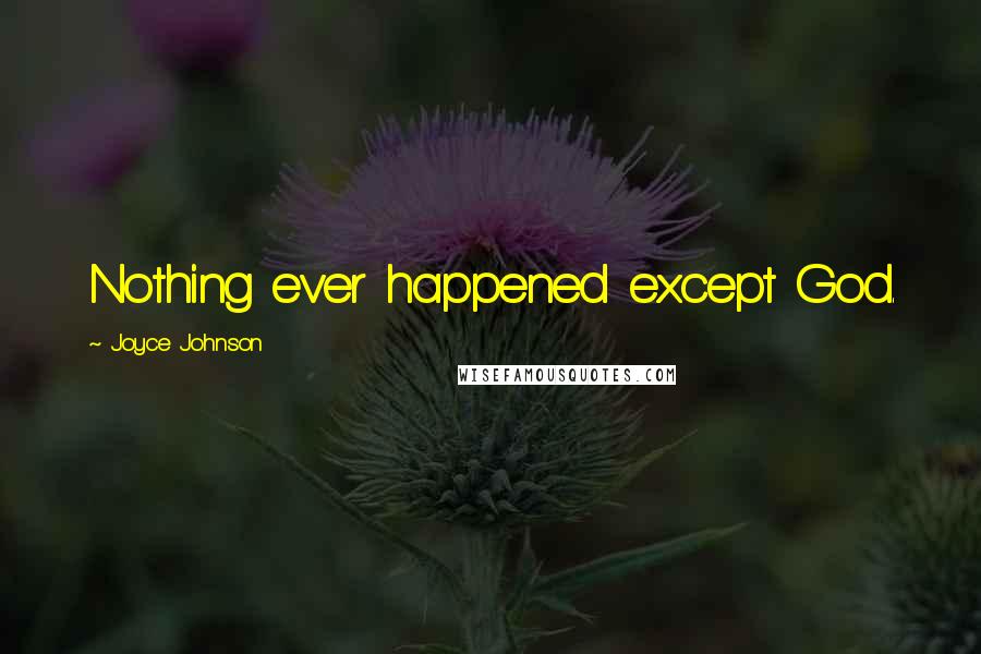 Joyce Johnson quotes: Nothing ever happened except God. Joyce Johnson quotes: Nothing ever happened except God.